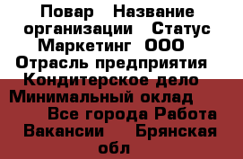 Повар › Название организации ­ Статус-Маркетинг, ООО › Отрасль предприятия ­ Кондитерское дело › Минимальный оклад ­ 30 000 - Все города Работа » Вакансии   . Брянская обл.